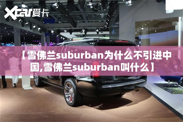 【雪佛兰suburban为什么不引进中国,雪佛兰suburban叫什么】