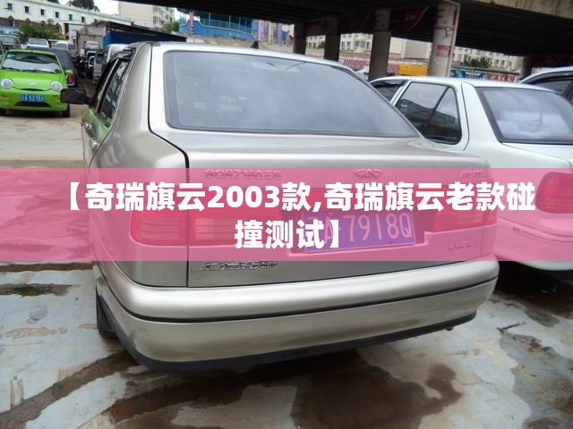 【奇瑞旗云2003款,奇瑞旗云老款碰撞测试】