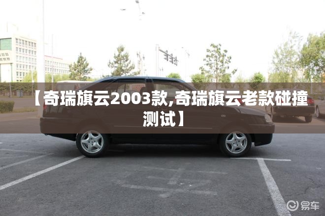 【奇瑞旗云2003款,奇瑞旗云老款碰撞测试】