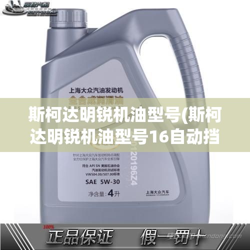 斯柯达明锐机油型号(斯柯达明锐机油型号16自动挡)