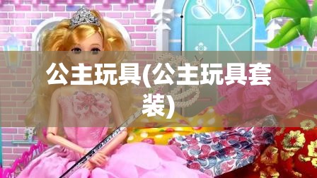 公主玩具(公主玩具套装)