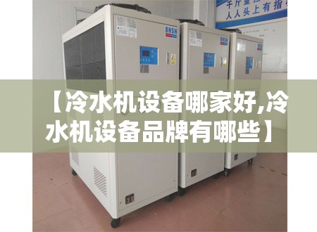 【冷水机设备哪家好,冷水机设备品牌有哪些】