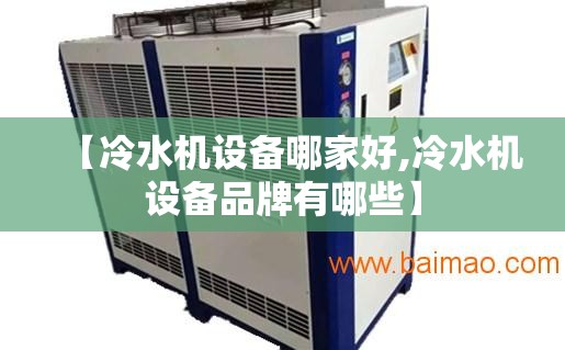 【冷水机设备哪家好,冷水机设备品牌有哪些】