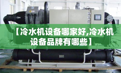 【冷水机设备哪家好,冷水机设备品牌有哪些】