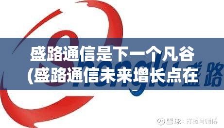 盛路通信是下一个凡谷(盛路通信未来增长点在哪里) 盛路通信是下一个凡谷(盛路通信未来增长点在哪里)