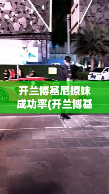 开兰博基尼撩妹成功率(开兰博基尼有妹子主动搭讪吗)