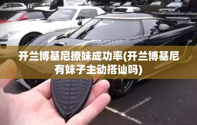 开兰博基尼撩妹成功率(开兰博基尼有妹子主动搭讪吗)