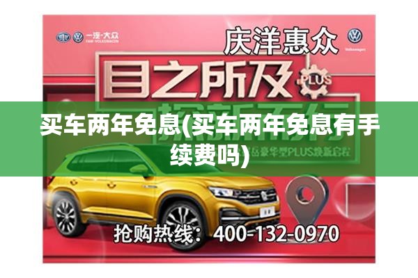 买车两年免息(买车两年免息有手续费吗)
