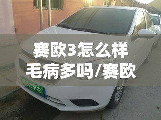 赛欧3怎么样毛病多吗/赛欧3自动挡质量怎么样 赛欧3怎么样毛病多吗/赛欧3自动挡质量怎么样