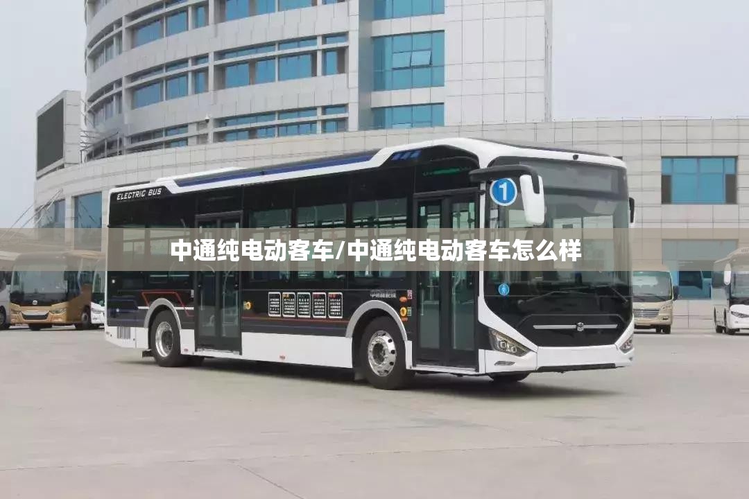 中通纯电动客车/中通纯电动客车怎么样 中通纯电动客车/中通纯电动客车怎么样