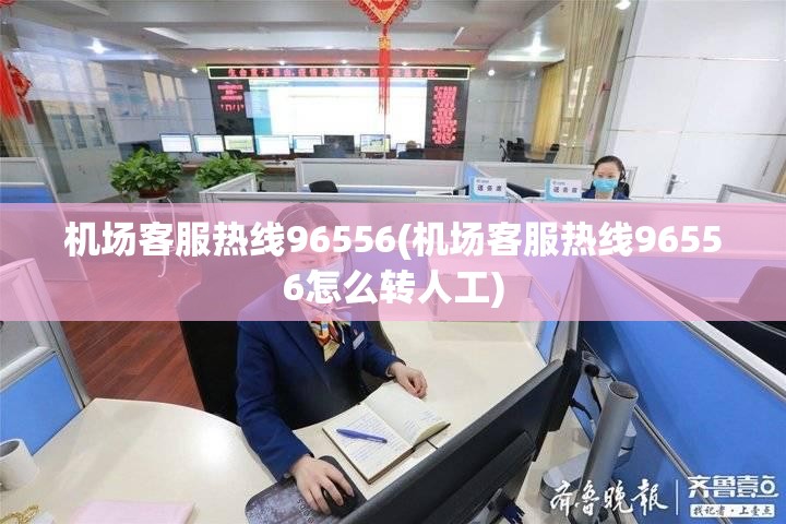 机场客服热线96556(机场客服热线96556怎么转人工) 机场客服热线96556(机场客服热线96556怎么转人工)