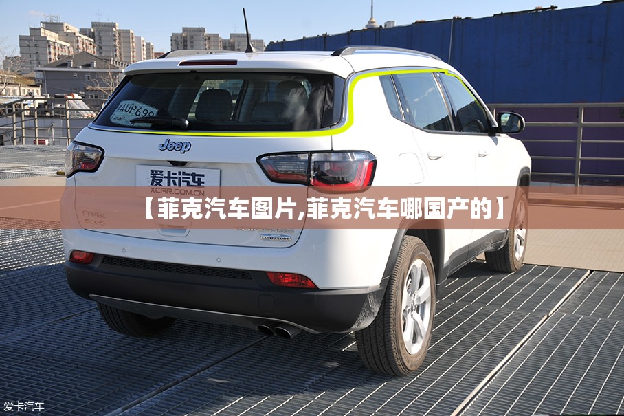 【菲克汽车图片,菲克汽车哪国产的】 【菲克汽车图片,菲克汽车哪国产的】