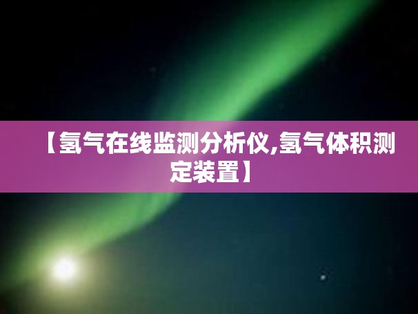 【氢气在线监测分析仪,氢气体积测定装置】