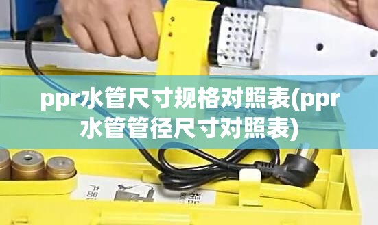 ppr水管尺寸规格对照表(ppr水管管径尺寸对照表)
