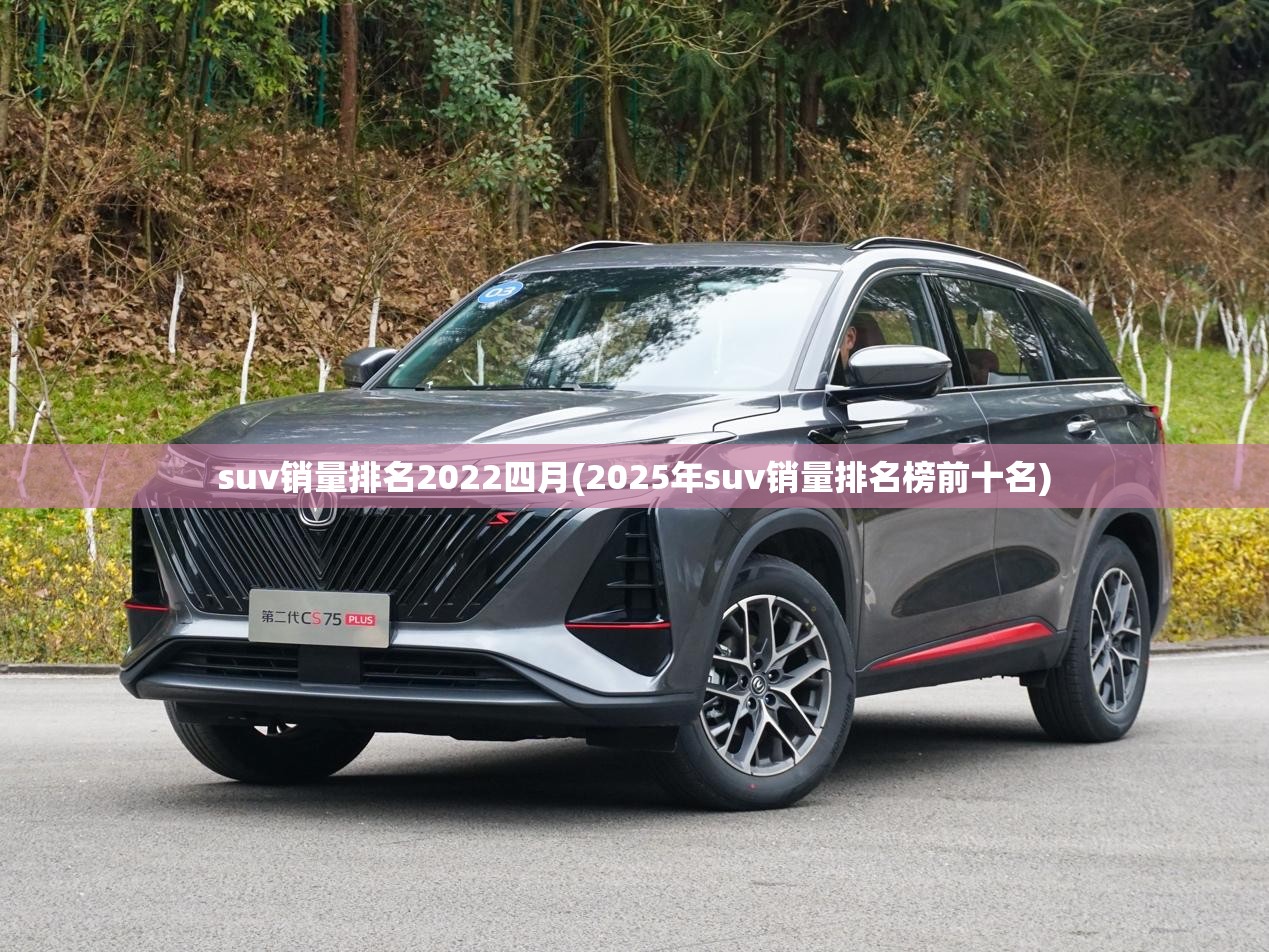 suv销量排名2022四月(2025年suv销量排名榜前十名)