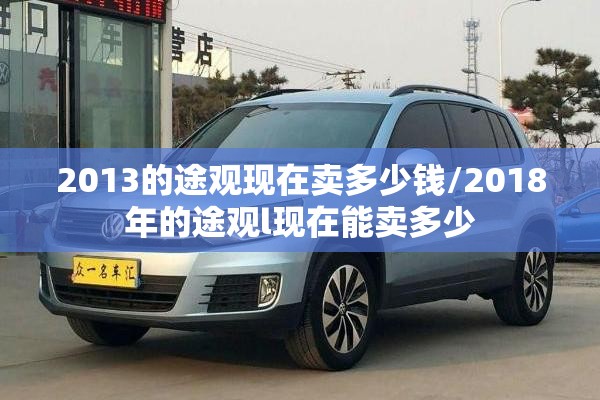 2013的途观现在卖多少钱/2018年的途观l现在能卖多少