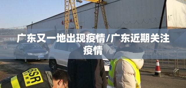 广东又一地出现疫情/广东近期关注疫情