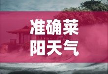 准确莱阳天气预报/莱阳天气预报15天准确一览表查询