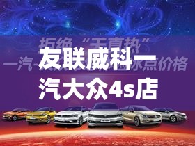 友联威科一汽大众4s店(友联威科一汽大众4s店官方网站)