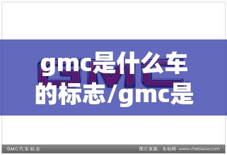 gmc是什么车的标志/gmc是什么牌子的车多少钱 gmc是什么车的标志/gmc是什么牌子的车多少钱