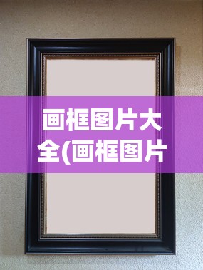 画框图片大全(画框图片大全古风)