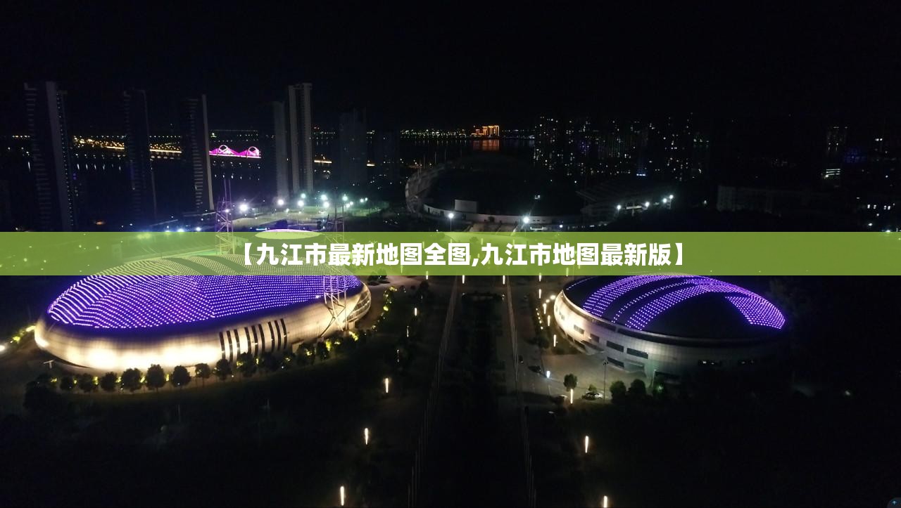 【九江市最新地图全图,九江市地图最新版】