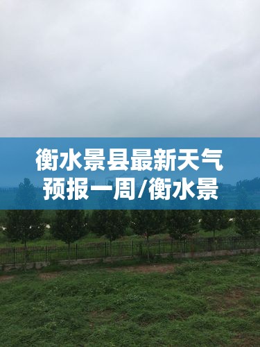 衡水景县最新天气预报一周/衡水景县未来一周天气预报 衡水景县最新天气预报一周/衡水景县未来一周天气预报