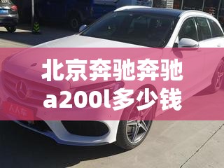 北京奔驰奔驰a200l多少钱/北京奔驰c200l多少钱一辆