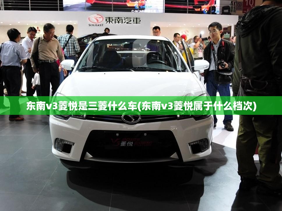 东南v3菱悦是三菱什么车(东南v3菱悦属于什么档次)