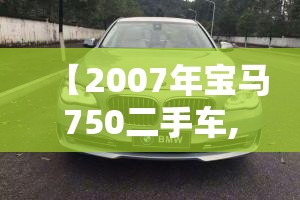 【2007年宝马750二手车,2007宝马530li二手车费用】