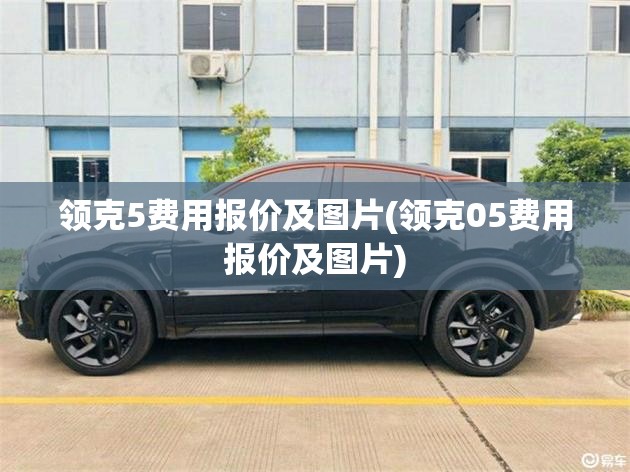 领克5费用报价及图片(领克05费用报价及图片)