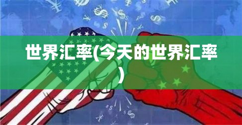 世界汇率(今天的世界汇率)