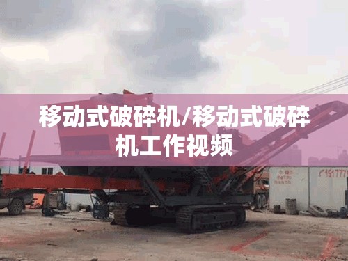 移动式破碎机/移动式破碎机工作视频