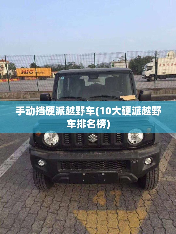 手动挡硬派越野车(10大硬派越野车排名榜)