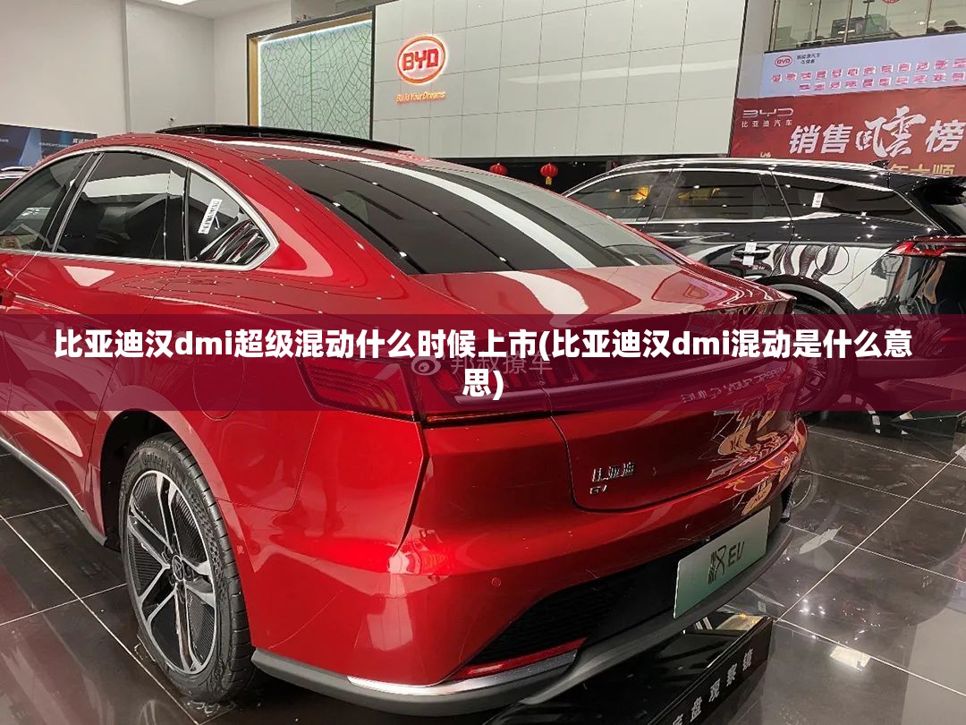 比亚迪汉dmi超级混动什么时候上市(比亚迪汉dmi混动是什么意思)