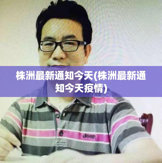 株洲最新通知今天(株洲最新通知今天疫情)