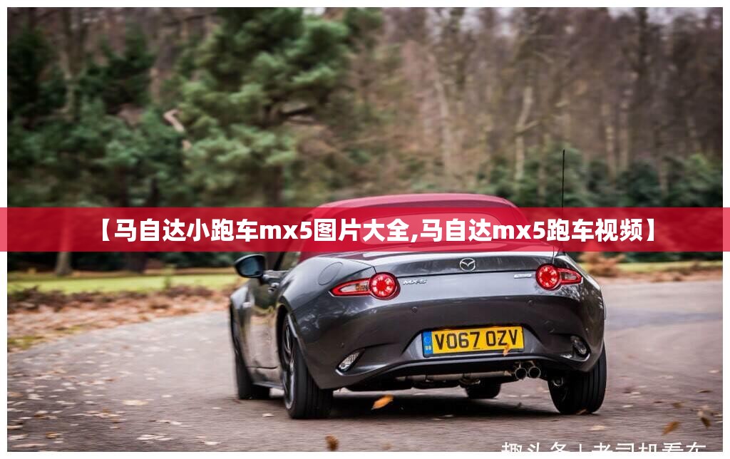 【马自达小跑车mx5图片大全,马自达mx5跑车视频】