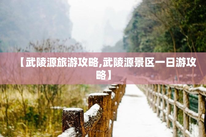 【武陵源旅游攻略,武陵源景区一日游攻略】
