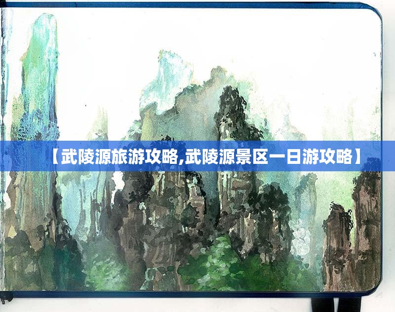 【武陵源旅游攻略,武陵源景区一日游攻略】