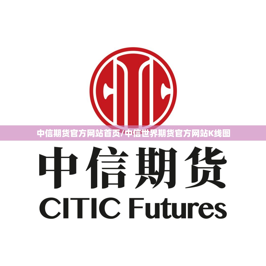中信期货官方网站首页/中信世界期货官方网站K线图