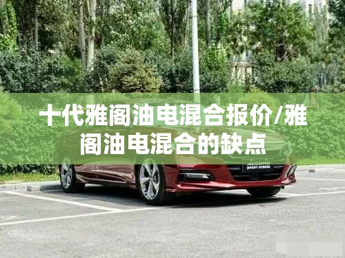 十代雅阁油电混合报价/雅阁油电混合的缺点