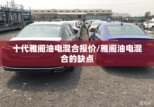 十代雅阁油电混合报价/雅阁油电混合的缺点