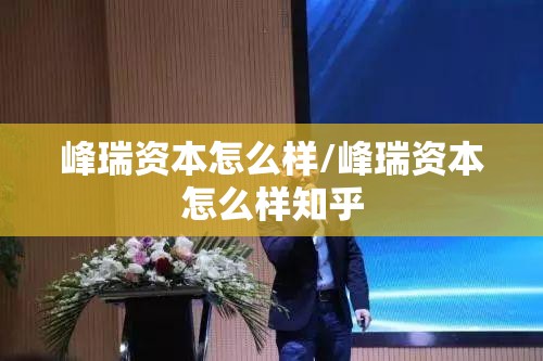 峰瑞资本怎么样/峰瑞资本怎么样知乎