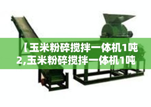 【玉米粉碎搅拌一体机1吨2,玉米粉碎搅拌一体机1吨2多少钱一台】