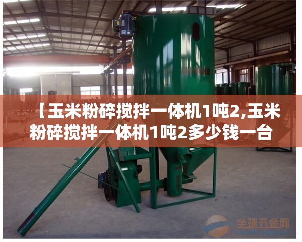【玉米粉碎搅拌一体机1吨2,玉米粉碎搅拌一体机1吨2多少钱一台】
