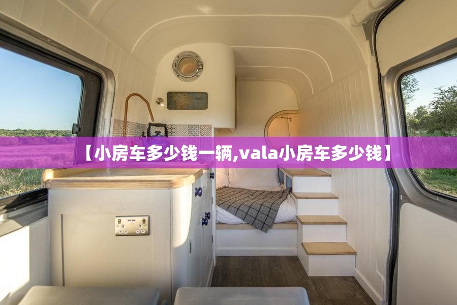 【小房车多少钱一辆,vala小房车多少钱】