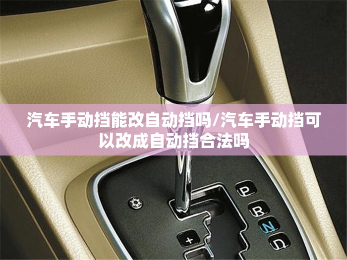 汽车手动挡能改自动挡吗/汽车手动挡可以改成自动挡合法吗