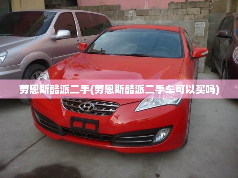 劳恩斯酷派二手(劳恩斯酷派二手车可以买吗)