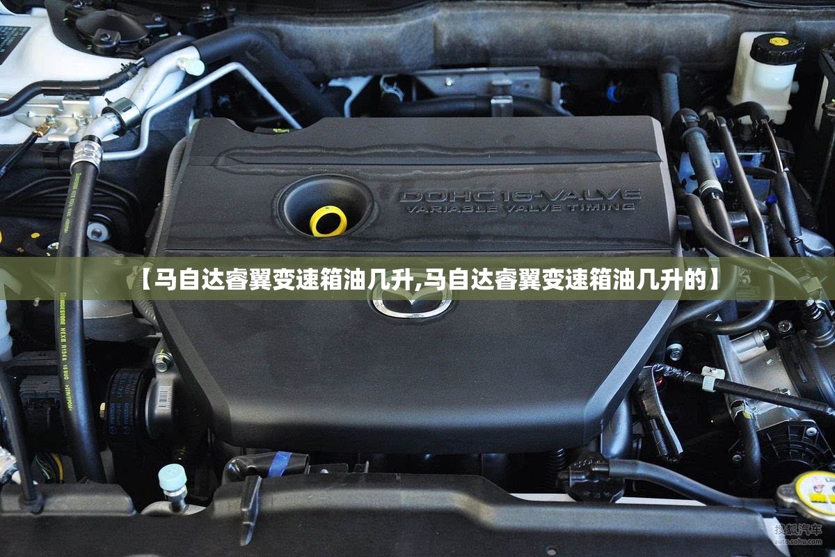 【马自达睿翼变速箱油几升,马自达睿翼变速箱油几升的】 【马自达睿翼变速箱油几升,马自达睿翼变速箱油几升的】