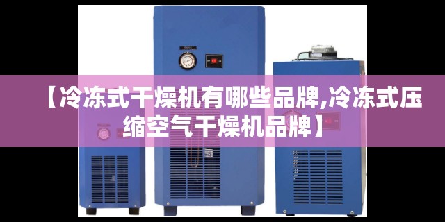 【冷冻式干燥机有哪些品牌,冷冻式压缩空气干燥机品牌】
